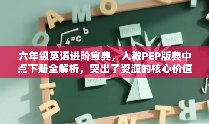 六年级英语进阶宝典,人教PEP版典中点下册全解析,突出了资源的核心价值(六年级英语进阶宝典),同时适配了目标人群的需求(全解析),语言简洁且富有吸引力。 六年级英语进阶宝典,人教PEP版典中点下册全解析,突出了资源的核心价值(六年级英语进阶宝典),同时适配了目标人群的需求(全解析),语言简洁且富有吸引力。