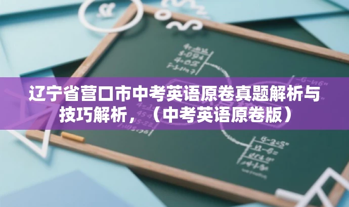 辽宁省营口市中考英语原卷真题解析与技巧解析,(中考英语原卷版) 辽宁省营口市中考英语原卷真题解析与技巧解析,(中考英语原卷版)