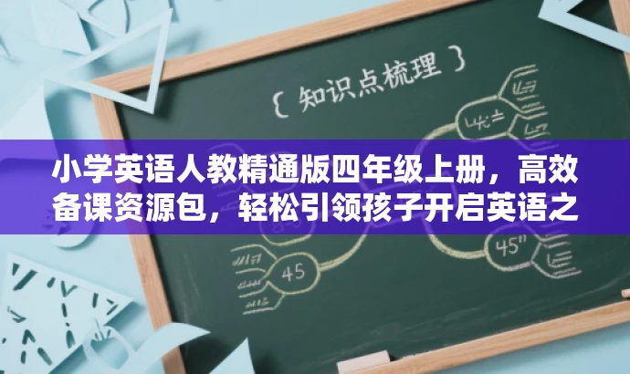 小学英语人教精通版四年级上册,高效备课资源包,轻松引领孩子开启英语之旅! 小学英语人教精通版四年级上册,高效备课资源包,轻松引领孩子开启英语之旅!