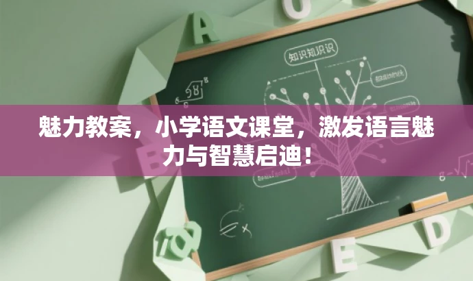 魅力教案,小学语文课堂,激发语言魅力与智慧启迪! 魅力教案,小学语文课堂,激发语言魅力与智慧启迪!
