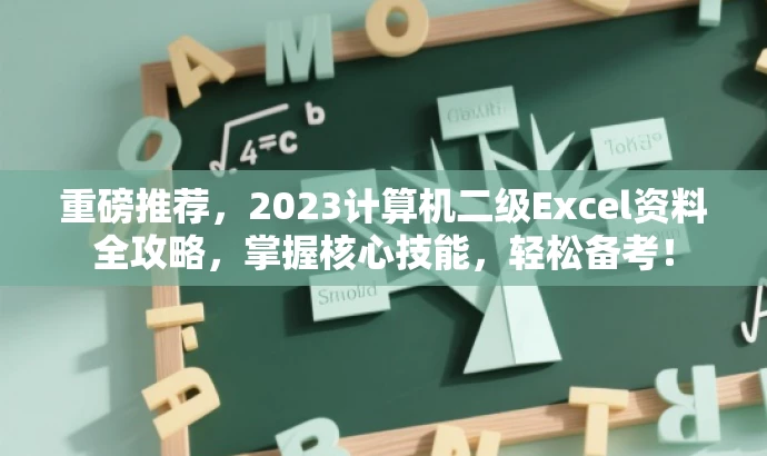 重磅推荐,2023计算机二级Excel资料全攻略,掌握核心技能,轻松备考! 重磅推荐,2023计算机二级Excel资料全攻略,掌握核心技能,轻松备考!