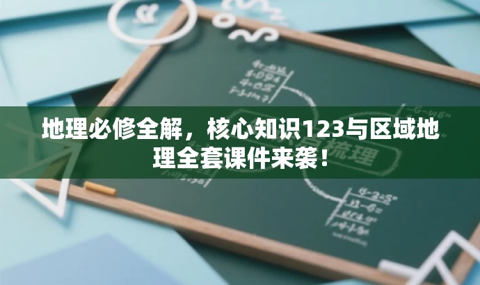 地理必修全解,核心知识123与区域地理全套课件来袭! 地理必修全解,核心知识123与区域地理全套课件来袭!