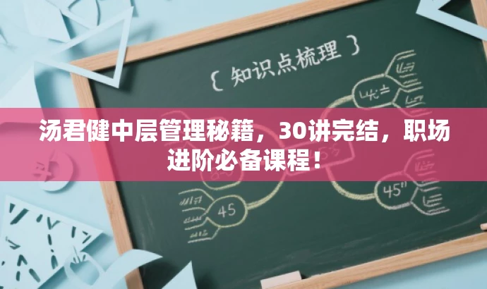 汤君健中层管理秘籍,30讲完结,职场进阶必备课程! 汤君健中层管理秘籍,30讲完结,职场进阶必备课程!