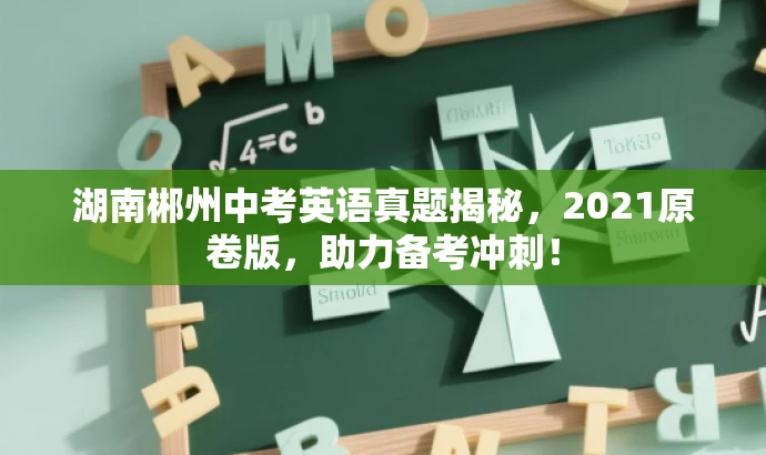 湖南郴州中考英语真题揭秘,2021原卷版,助力备考冲刺! 湖南郴州中考英语真题揭秘,2021原卷版,助力备考冲刺!