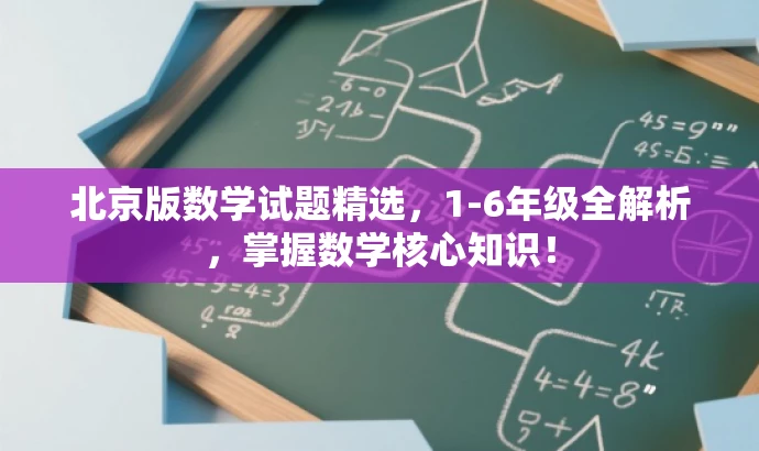北京版数学试题精选,1-6年级全解析,掌握数学核心知识! 北京版数学试题精选,1-6年级全解析,掌握数学核心知识!