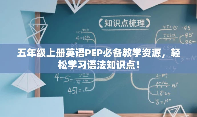 五年级上册英语PEP必备教学资源,轻松学习语法知识点! 五年级上册英语PEP必备教学资源,轻松学习语法知识点!