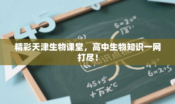 精彩天津生物课堂,高中生物知识一网打尽! 精彩天津生物课堂,高中生物知识一网打尽!