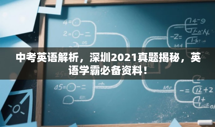 中考英语解析,深圳2021真题揭秘,英语学霸必备资料! 中考英语解析,深圳2021真题揭秘,英语学霸必备资料!