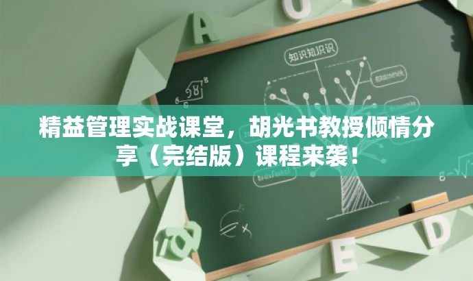 精益管理实战课堂,胡光书教授倾情分享(完结版)课程来袭! 精益管理实战课堂,胡光书教授倾情分享(完结版)课程来袭!