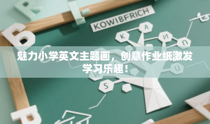 魅力小学英文主题画,创意作业纸激发学习乐趣! 魅力小学英文主题画,创意作业纸激发学习乐趣!
