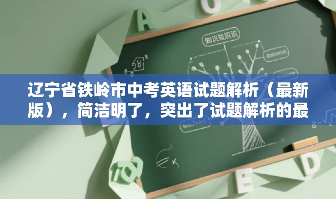 辽宁省铁岭市中考英语试题解析(最新版),简洁明了,突出了试题解析的最新版本,同时符合教师的需求,具有一定的营销吸引力。 辽宁省铁岭市中考英语试题解析(最新版),简洁明了,突出了试题解析的最新版本,同时符合教师的需求,具有一定的营销吸引力。