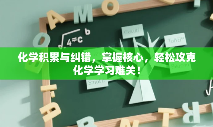 化学积累与纠错,掌握核心,轻松攻克化学学习难关! 化学积累与纠错,掌握核心,轻松攻克化学学习难关!