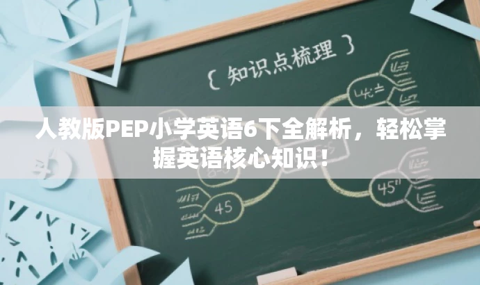 人教版PEP小学英语6下全解析,轻松掌握英语核心知识! 人教版PEP小学英语6下全解析,轻松掌握英语核心知识!