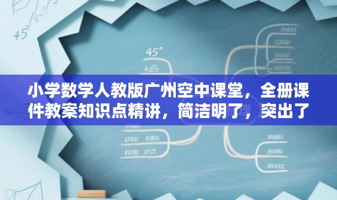 小学数学人教版广州空中课堂,全册课件教案知识点精讲,简洁明了,突出了课程的核心价值(小学数学人教版广州空中课堂),并强调了课件教案知识点精讲,能够吸引目标人群的注意力。 小学数学人教版广州空中课堂,全册课件教案知识点精讲,简洁明了,突出了课程的核心价值(小学数学人教版广州空中课堂),并强调了课件教案知识点精讲,能够吸引目标人群的注意力。