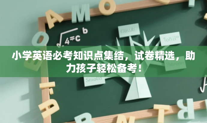 小学英语必考知识点集结,试卷精选,助力孩子轻松备考! 小学英语必考知识点集结,试卷精选,助力孩子轻松备考!
