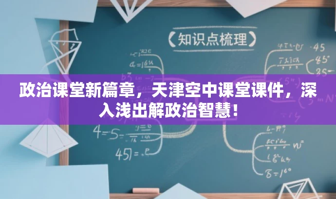 政治课堂新篇章,天津空中课堂课件,深入浅出解政治智慧! 政治课堂新篇章,天津空中课堂课件,深入浅出解政治智慧!