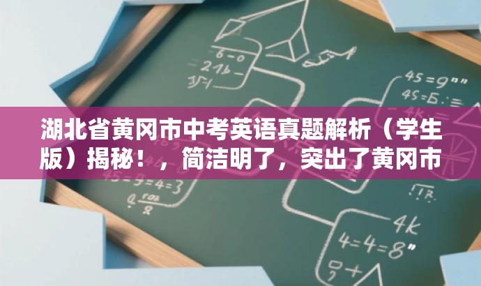 湖北省黄冈市中考英语真题解析(学生版)揭秘!,简洁明了,突出了黄冈市中考英语真题的核心价值,同时使用了揭秘一词来吸引目标人群的注意力,语言简洁且具有吸引力。 湖北省黄冈市中考英语真题解析(学生版)揭秘!,简洁明了,突出了黄冈市中考英语真题的核心价值,同时使用了揭秘一词来吸引目标人群的注意力,语言简洁且具有吸引力。