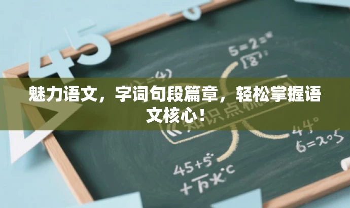 魅力语文,字词句段篇章,轻松掌握语文核心! 魅力语文,字词句段篇章,轻松掌握语文核心!