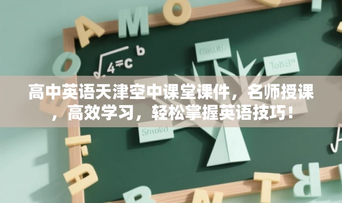 高中英语天津空中课堂课件,名师授课,高效学习,轻松掌握英语技巧! 高中英语天津空中课堂课件,名师授课,高效学习,轻松掌握英语技巧!