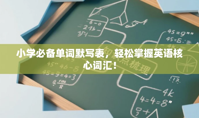 小学必备单词默写表,轻松掌握英语核心词汇! 小学必备单词默写表,轻松掌握英语核心词汇!