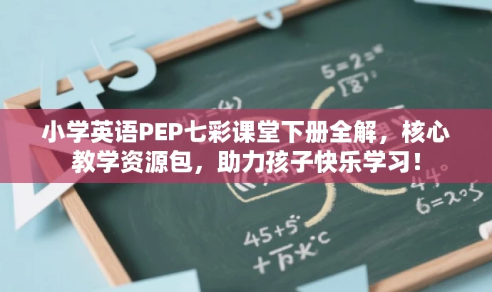 小学英语PEP七彩课堂下册全解,核心教学资源包,助力孩子快乐学习! 小学英语PEP七彩课堂下册全解,核心教学资源包,助力孩子快乐学习!