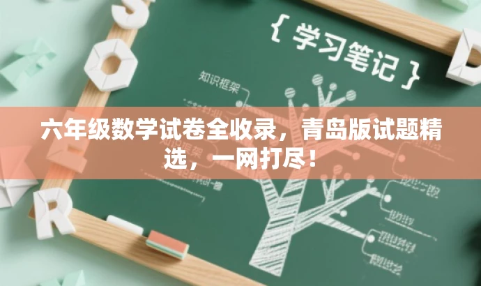 六年级数学试卷全收录,青岛版试题精选,一网打尽! 六年级数学试卷全收录,青岛版试题精选,一网打尽!