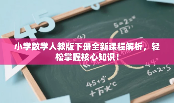 小学数学人教版下册全新课程解析,轻松掌握核心知识! 小学数学人教版下册全新课程解析,轻松掌握核心知识!