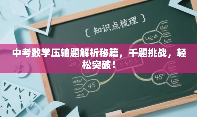 中考数学压轴题解析秘籍,千题挑战,轻松突破! 中考数学压轴题解析秘籍,千题挑战,轻松突破!