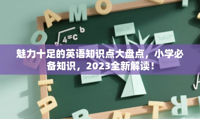 魅力十足的英语知识点大盘点,小学必备知识,2023全新解读! 魅力十足的英语知识点大盘点,小学必备知识,2023全新解读!