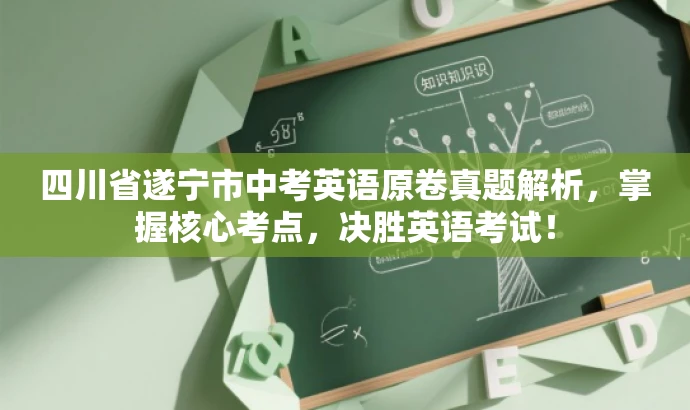 四川省遂宁市中考英语原卷真题解析,掌握核心考点,决胜英语考试! 四川省遂宁市中考英语原卷真题解析,掌握核心考点,决胜英语考试!