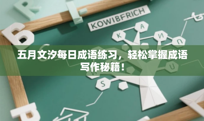 五月文汐每日成语练习,轻松掌握成语写作秘籍! 五月文汐每日成语练习,轻松掌握成语写作秘籍!