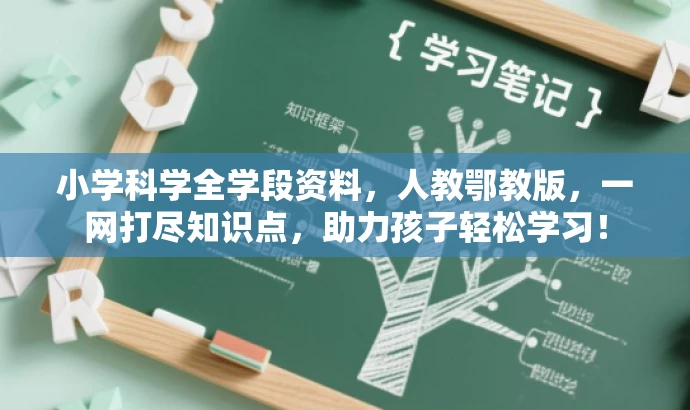小学科学全学段资料,人教鄂教版,一网打尽知识点,助力孩子轻松学习! 小学科学全学段资料,人教鄂教版,一网打尽知识点,助力孩子轻松学习!