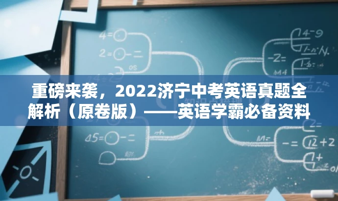 重磅来袭,2022济宁中考英语真题全解析(原卷版)——英语学霸必备资料! 重磅来袭,2022济宁中考英语真题全解析(原卷版)——英语学霸必备资料!