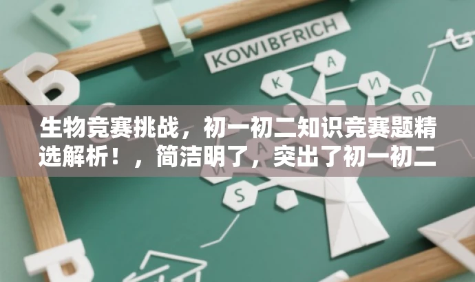 生物竞赛挑战,初一初二知识竞赛题精选解析!,简洁明了,突出了初一初二生物竞赛的核心价值,同时使用了吸引眼球的语言,能够吸引目标人群的注意力。 生物竞赛挑战,初一初二知识竞赛题精选解析!,简洁明了,突出了初一初二生物竞赛的核心价值,同时使用了吸引眼球的语言,能够吸引目标人群的注意力。