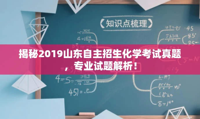 揭秘2019山东自主招生化学考试真题,专业试题解析! 揭秘2019山东自主招生化学考试真题,专业试题解析!