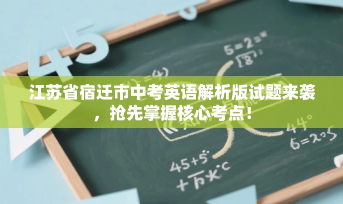 江苏省宿迁市中考英语解析版试题来袭,抢先掌握核心考点! 江苏省宿迁市中考英语解析版试题来袭,抢先掌握核心考点!