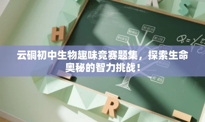 云硐初中生物趣味竞赛题集,探索生命奥秘的智力挑战! 云硐初中生物趣味竞赛题集,探索生命奥秘的智力挑战!