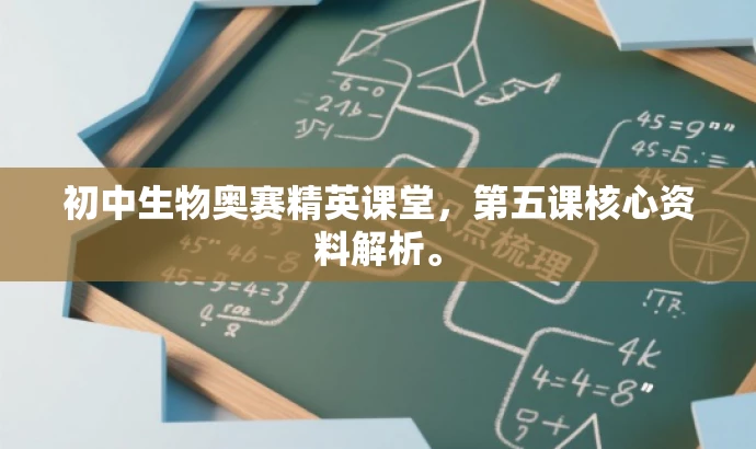 初中生物奥赛精英课堂,第五课核心资料解析。 初中生物奥赛精英课堂,第五课核心资料解析。