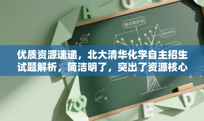 优质资源速递,北大清华化学自主招生试题解析,简洁明了,突出了资源核心价值(北大清华自主招生化学试题解析),同时使用了营销性语言来吸引目标人群(学生和教育工作者的需求)。 优质资源速递,北大清华化学自主招生试题解析,简洁明了,突出了资源核心价值(北大清华自主招生化学试题解析),同时使用了营销性语言来吸引目标人群(学生和教育工作者的需求)。