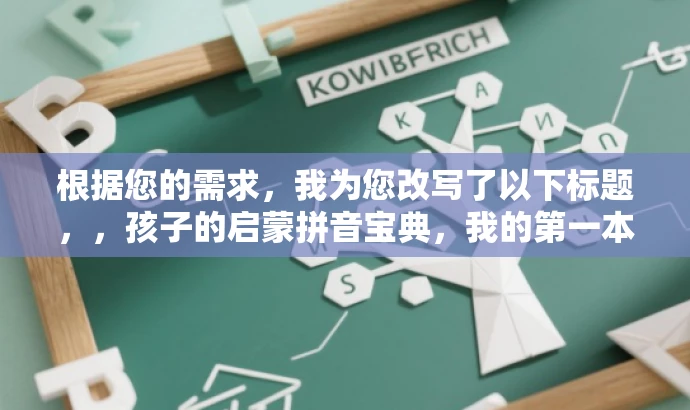 根据您的需求,我为您改写了以下标题,,孩子的启蒙拼音宝典,我的第一本拼音书,突出了书籍的核心价值——拼音学习,同时强调了它是孩子的启蒙读物,语言简洁有吸引力,适合吸引家长和孩子的注意力。 根据您的需求,我为您改写了以下标题,,孩子的启蒙拼音宝典,我的第一本拼音书,突出了书籍的核心价值——拼音学习,同时强调了它是孩子的启蒙读物,语言简洁有吸引力,适合吸引家长和孩子的注意力。