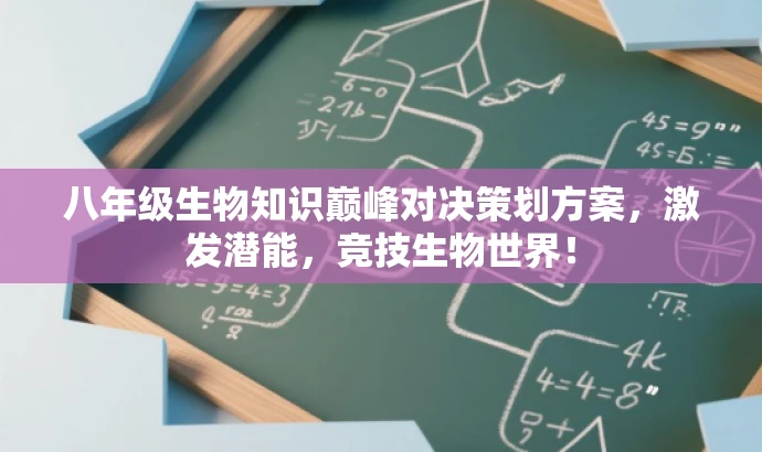 八年级生物知识巅峰对决策划方案,激发潜能,竞技生物世界! 八年级生物知识巅峰对决策划方案,激发潜能,竞技生物世界!