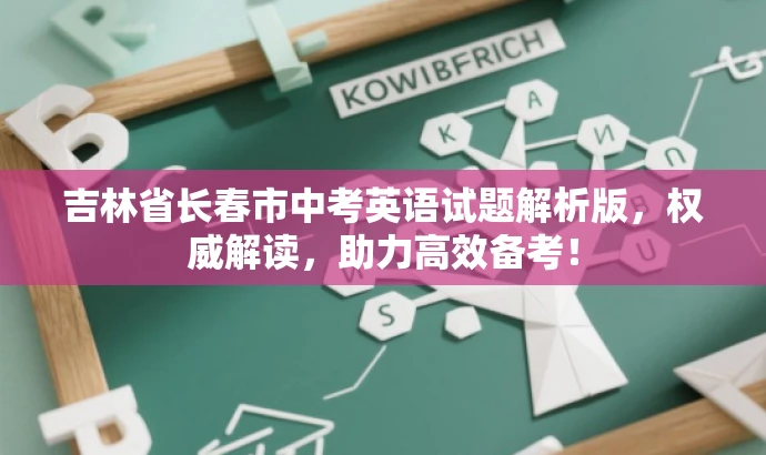 吉林省长春市中考英语试题解析版,权威解读,助力高效备考! 吉林省长春市中考英语试题解析版,权威解读,助力高效备考!