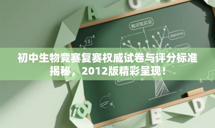 初中生物竞赛复赛权威试卷与评分标准揭秘,2012版精彩呈现! 初中生物竞赛复赛权威试卷与评分标准揭秘,2012版精彩呈现!