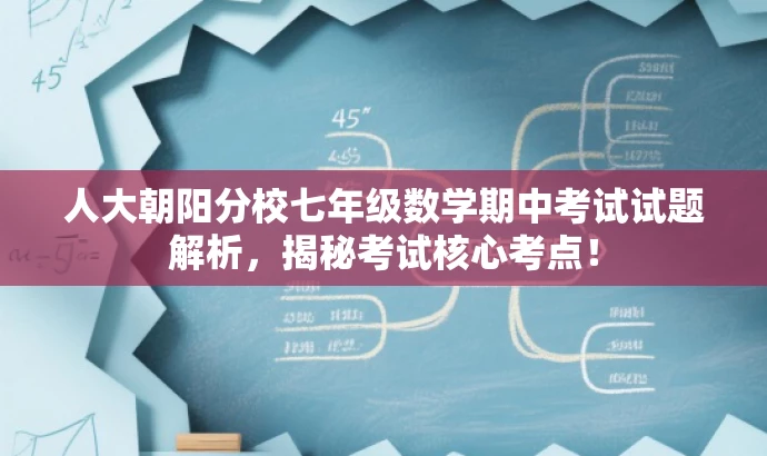 人大朝阳分校七年级数学期中考试试题解析,揭秘考试核心考点! 人大朝阳分校七年级数学期中考试试题解析,揭秘考试核心考点!