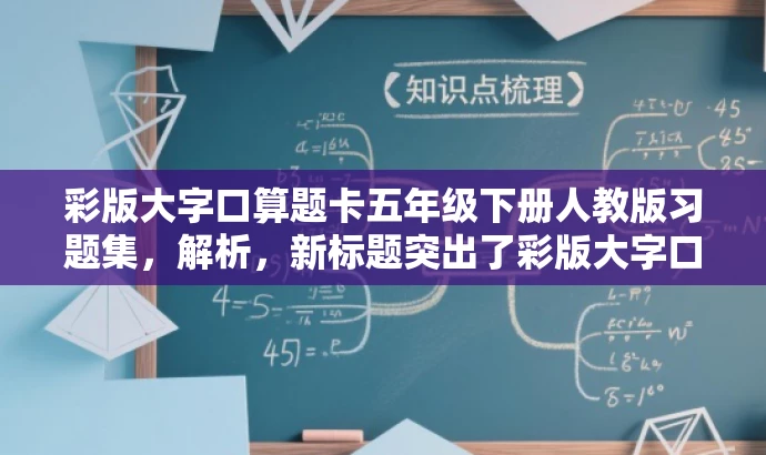彩版大字口算题卡五年级下册人教版习题集,解析,新标题突出了彩版大字口算题卡的核心价值,同时适配了五年级学生和家长的需求,语言简洁有吸引力。 彩版大字口算题卡五年级下册人教版习题集,解析,新标题突出了彩版大字口算题卡的核心价值,同时适配了五年级学生和家长的需求,语言简洁有吸引力。