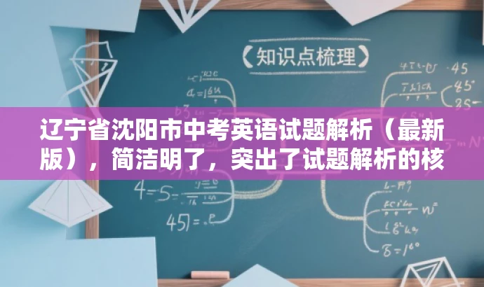 辽宁省沈阳市中考英语试题解析(最新版),简洁明了,突出了试题解析的核心价值,同时使用了最新版这一词汇来吸引目标人群的注意力,语言简洁而有吸引力。 辽宁省沈阳市中考英语试题解析(最新版),简洁明了,突出了试题解析的核心价值,同时使用了最新版这一词汇来吸引目标人群的注意力,语言简洁而有吸引力。