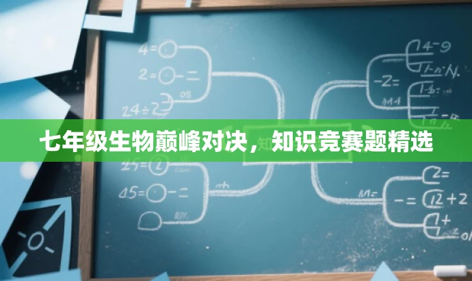 七年级生物巅峰对决,知识竞赛题精选 七年级生物巅峰对决,知识竞赛题精选