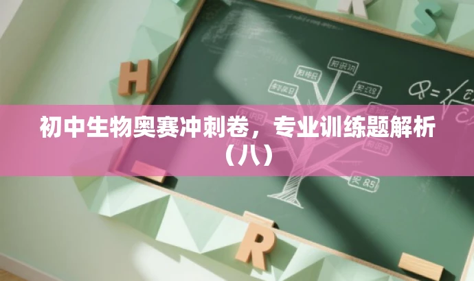 初中生物奥赛冲刺卷,专业训练题解析(八) 初中生物奥赛冲刺卷,专业训练题解析(八)