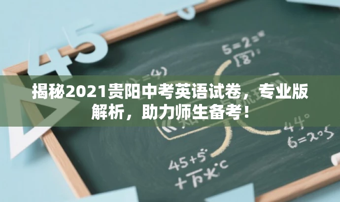 揭秘2021贵阳中考英语试卷,专业版解析,助力师生备考! 揭秘2021贵阳中考英语试卷,专业版解析,助力师生备考!