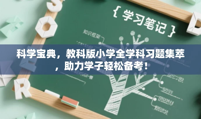 科学宝典,教科版小学全学科习题集萃,助力学子轻松备考! 科学宝典,教科版小学全学科习题集萃,助力学子轻松备考!